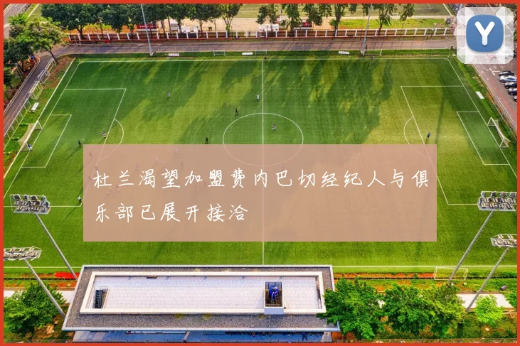 杜兰渴望加盟费内巴切经纪人与俱乐部已展开接洽