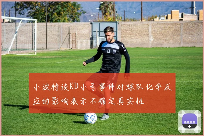 小波特谈KD小号事件对球队化学反应的影响表示不确定真实性