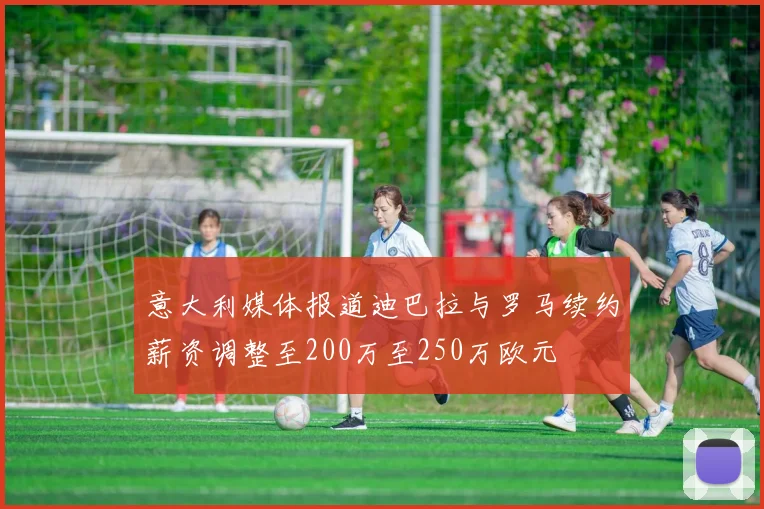 意大利媒体报道迪巴拉与罗马续约薪资调整至200万至250万欧元