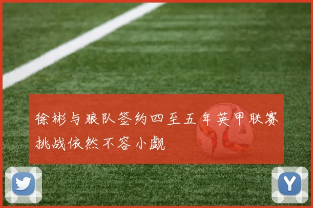 徐彬与狼队签约四至五年英甲联赛挑战依然不容小觑