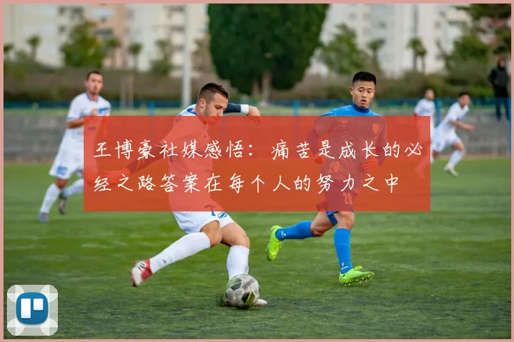 王博豪社媒感悟：痛苦是成长的必经之路答案在每个人的努力之中