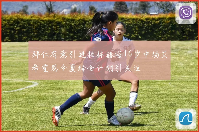 拜仁有意引进柏林赫塔16岁中场艾希霍恩今夏转会计划引关注