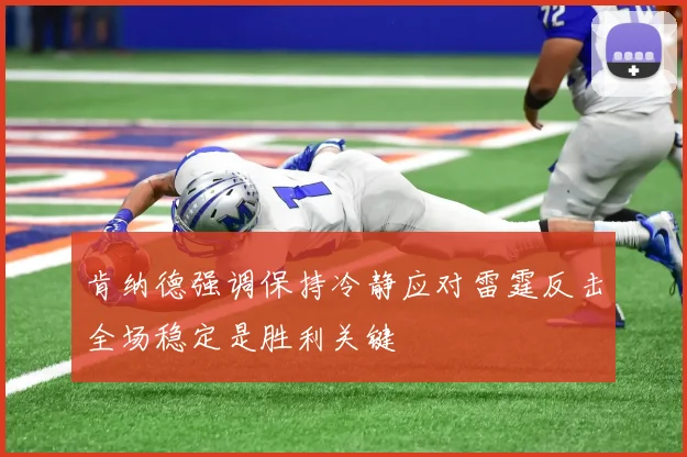 肯纳德强调保持冷静应对雷霆反击全场稳定是胜利关键