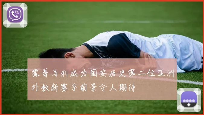 蒙哥马利成为国安历史第二位亚洲外教新赛季前景令人期待