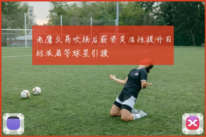 老鹰交易吹杨后薪资灵活性提升目标浓眉等球星引援